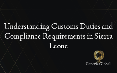 Understanding Customs Duties and Compliance Requirements in Sierra Leone