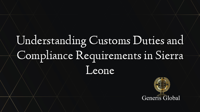 Understanding Customs Duties and Compliance Requirements in Sierra Leone