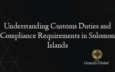 Understanding Customs Duties and Compliance Requirements in Solomon Islands