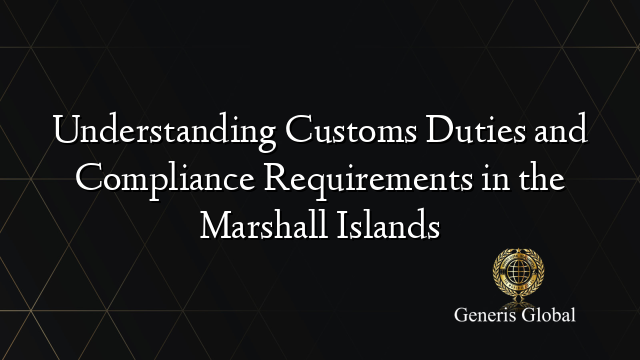 Understanding Customs Duties and Compliance Requirements in the Marshall Islands