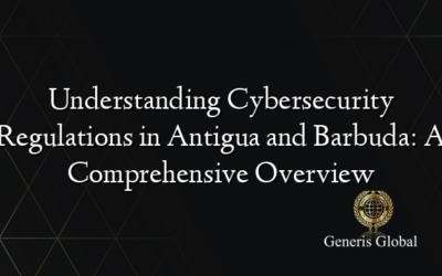 Understanding Cybersecurity Regulations in Antigua and Barbuda: A Comprehensive Overview
