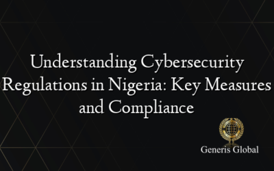 Understanding Cybersecurity Regulations in Nigeria: Key Measures and Compliance
