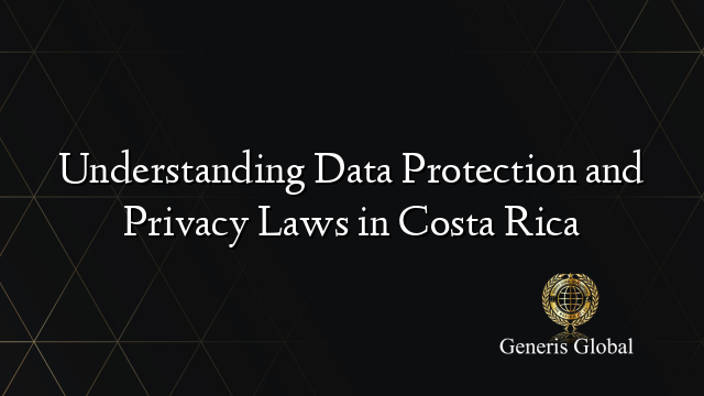 Understanding Data Protection and Privacy Laws in Costa Rica