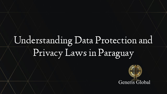 Understanding Data Protection and Privacy Laws in Paraguay