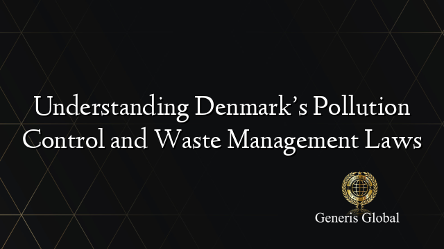 Understanding Denmark’s Pollution Control and Waste Management Laws