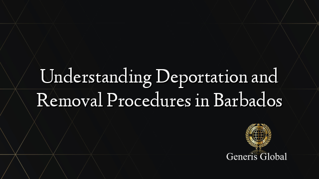 Understanding Deportation and Removal Procedures in Barbados