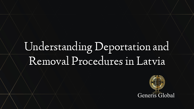 Understanding Deportation and Removal Procedures in Latvia