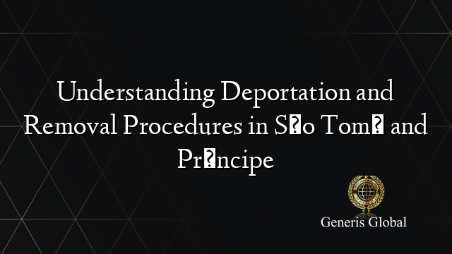 Understanding Deportation and Removal Procedures in São Tomé and Príncipe