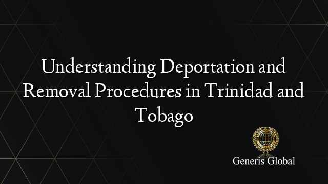 Understanding Deportation and Removal Procedures in Trinidad and Tobago