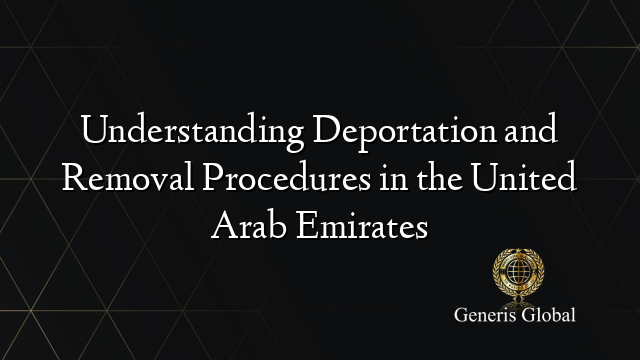 Understanding Deportation and Removal Procedures in the United Arab Emirates