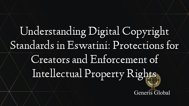 Understanding Digital Copyright Standards in Eswatini: Protections for Creators and Enforcement of Intellectual Property Rights