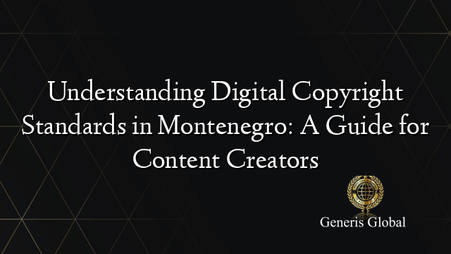 Understanding Digital Copyright Standards in Montenegro: A Guide for Content Creators