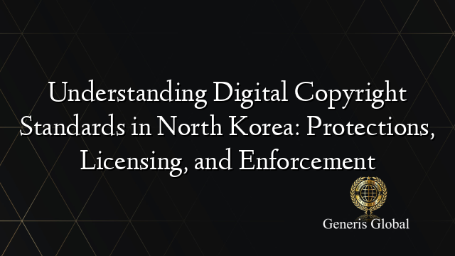 Understanding Digital Copyright Standards in North Korea: Protections, Licensing, and Enforcement