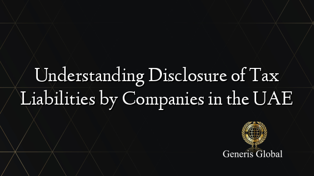 Understanding Disclosure of Tax Liabilities by Companies in the UAE