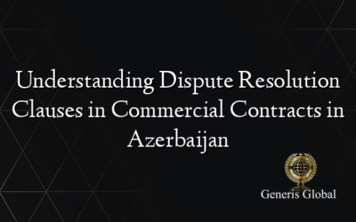 Understanding Dispute Resolution Clauses in Commercial Contracts in Azerbaijan