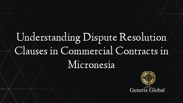 Understanding Dispute Resolution Clauses in Commercial Contracts in Micronesia