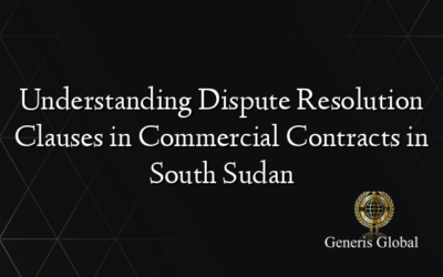 Understanding Dispute Resolution Clauses in Commercial Contracts in South Sudan