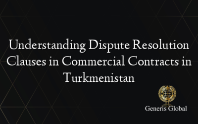 Understanding Dispute Resolution Clauses in Commercial Contracts in Turkmenistan