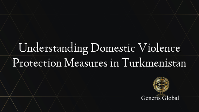 Understanding Domestic Violence Protection Measures in Turkmenistan