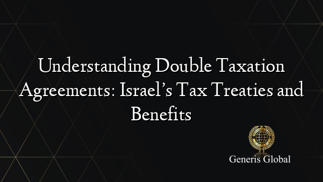 Understanding Double Taxation Agreements: Israel’s Tax Treaties and Benefits