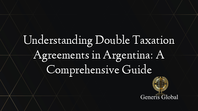 Understanding Double Taxation Agreements in Argentina: A Comprehensive Guide