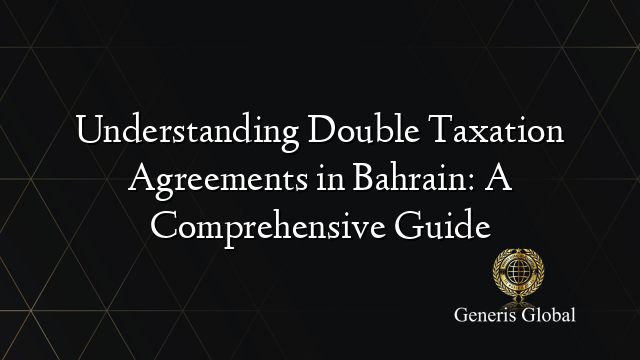 Understanding Double Taxation Agreements in Bahrain: A Comprehensive Guide