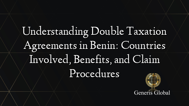 Understanding Double Taxation Agreements in Benin: Countries Involved, Benefits, and Claim Procedures