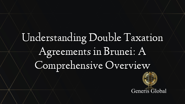 Understanding Double Taxation Agreements in Brunei: A Comprehensive Overview