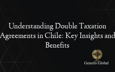 Understanding Double Taxation Agreements in Chile: Key Insights and Benefits