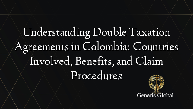 Understanding Double Taxation Agreements in Colombia: Countries Involved, Benefits, and Claim Procedures