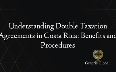 Understanding Double Taxation Agreements in Costa Rica: Benefits and Procedures