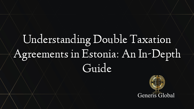 Understanding Double Taxation Agreements in Estonia: An In-Depth Guide