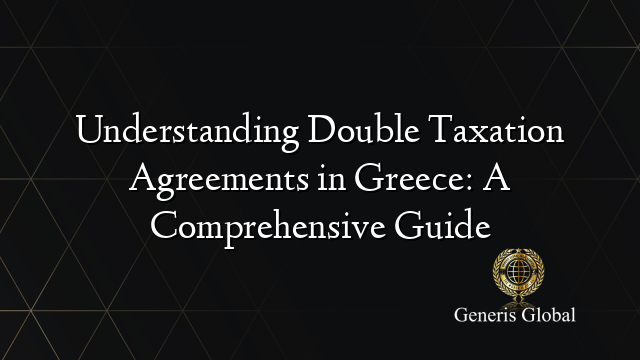 Understanding Double Taxation Agreements in Greece: A Comprehensive Guide