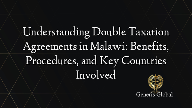 Understanding Double Taxation Agreements in Malawi: Benefits, Procedures, and Key Countries Involved