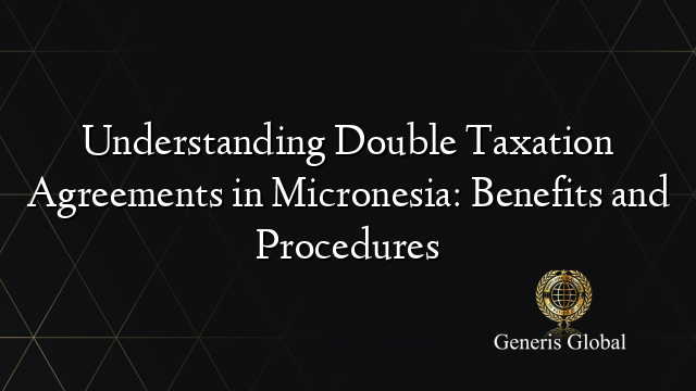 Understanding Double Taxation Agreements in Micronesia: Benefits and Procedures