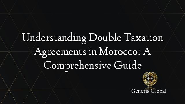 Understanding Double Taxation Agreements in Morocco: A Comprehensive Guide