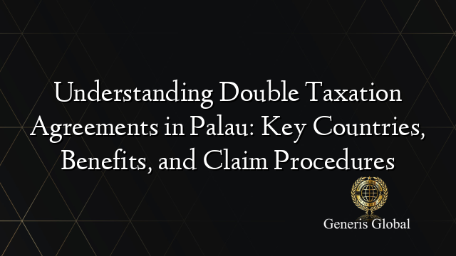 Understanding Double Taxation Agreements in Palau: Key Countries, Benefits, and Claim Procedures