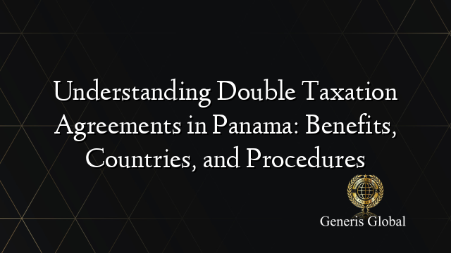 Understanding Double Taxation Agreements in Panama: Benefits, Countries, and Procedures