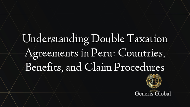 Understanding Double Taxation Agreements in Peru: Countries, Benefits, and Claim Procedures