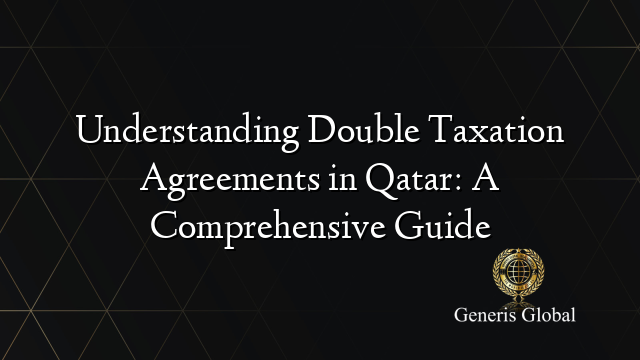 Understanding Double Taxation Agreements in Qatar: A Comprehensive Guide