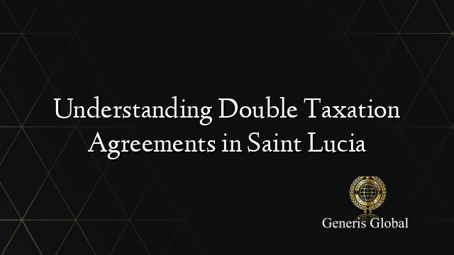 Understanding Double Taxation Agreements in Saint Lucia