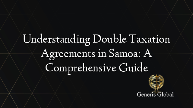 Understanding Double Taxation Agreements in Samoa: A Comprehensive Guide