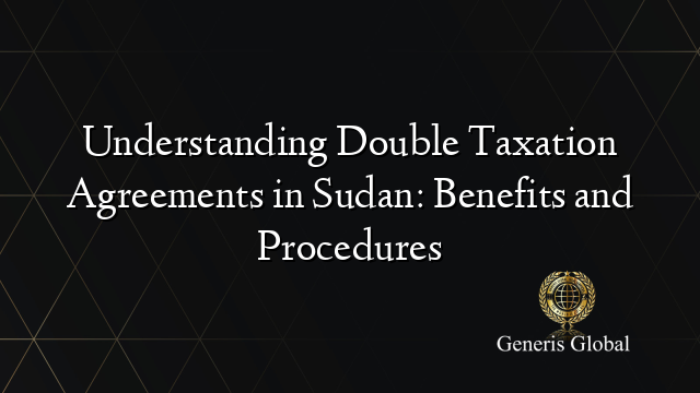 Understanding Double Taxation Agreements in Sudan: Benefits and Procedures