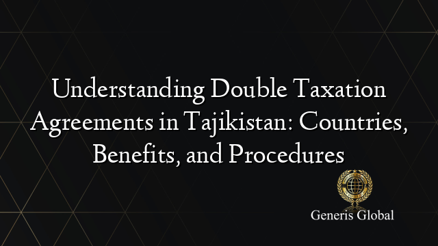 Understanding Double Taxation Agreements in Tajikistan: Countries, Benefits, and Procedures