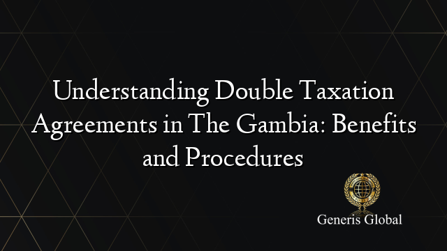 Understanding Double Taxation Agreements in The Gambia: Benefits and Procedures