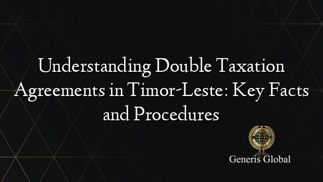 Understanding Double Taxation Agreements in Timor-Leste: Key Facts and Procedures