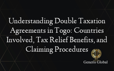 Understanding Double Taxation Agreements in Togo: Countries Involved, Tax Relief Benefits, and Claiming Procedures