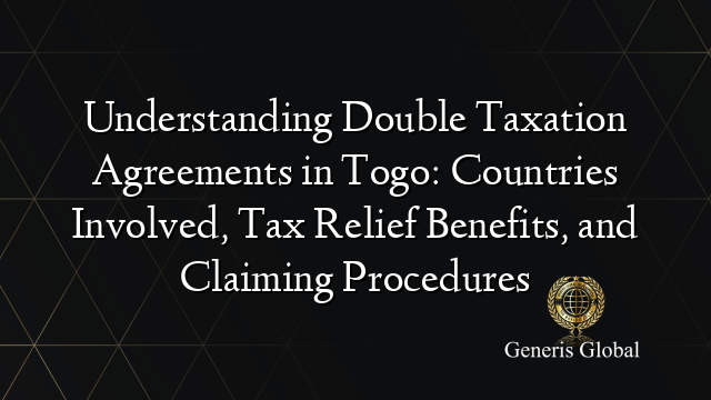 Understanding Double Taxation Agreements in Togo: Countries Involved, Tax Relief Benefits, and Claiming Procedures