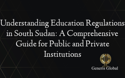 Understanding Education Regulations in South Sudan: A Comprehensive Guide for Public and Private Institutions