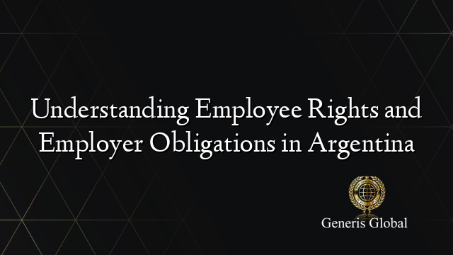 Understanding Employee Rights and Employer Obligations in Argentina